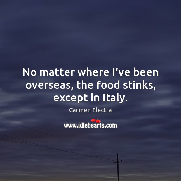 No matter where I’ve been overseas, the food stinks, except in Italy. Carmen Electra Picture Quote