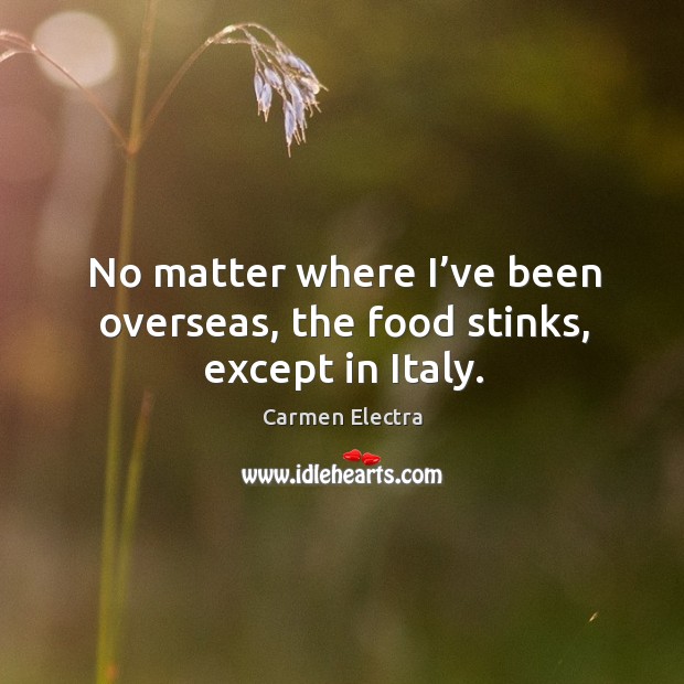 No matter where I’ve been overseas, the food stinks, except in italy. Carmen Electra Picture Quote