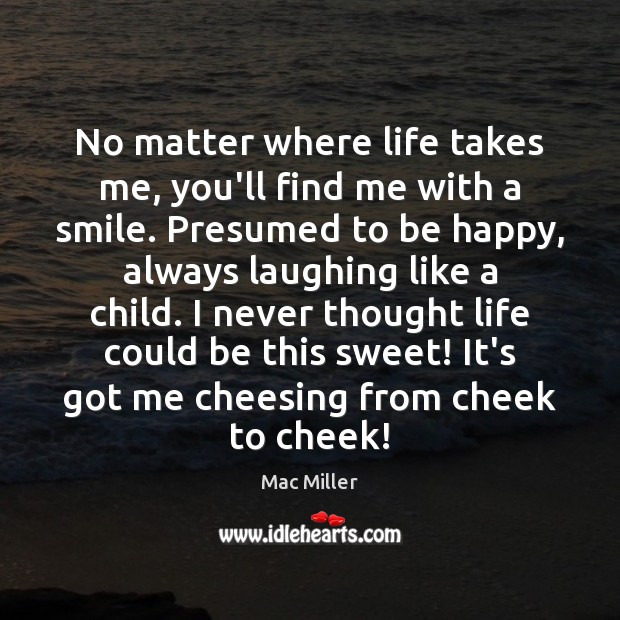 No matter where life takes me, you’ll find me with a smile. Mac Miller Picture Quote
