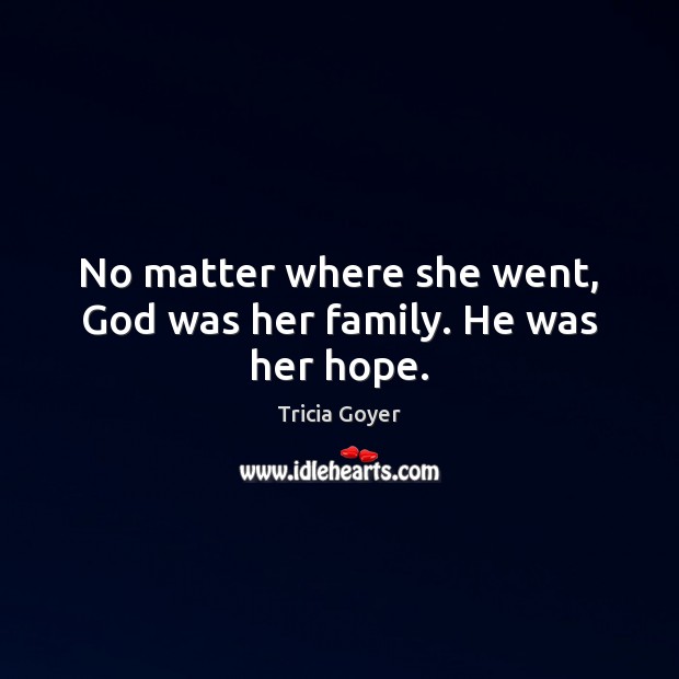 No matter where she went, God was her family. He was her hope. Tricia Goyer Picture Quote