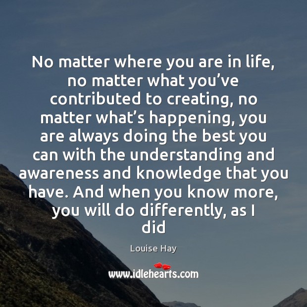No matter where you are in life, no matter what you’ve Louise Hay Picture Quote