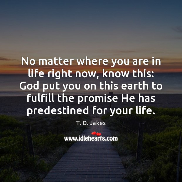 No matter where you are in life right now, know this: God T. D. Jakes Picture Quote