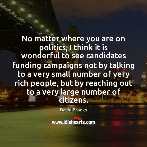 No matter where you are on politics, I think it is wonderful David Brooks Picture Quote