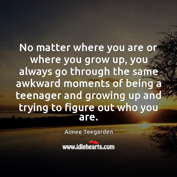No matter where you are or where you grow up, you always Aimee Teegarden Picture Quote