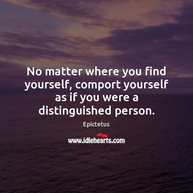 No matter where you find yourself, comport yourself as if you were a distinguished person. Epictetus Picture Quote