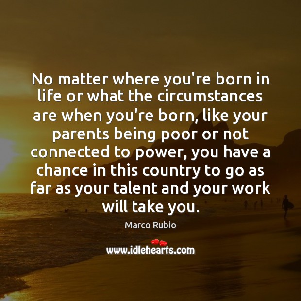 No matter where you’re born in life or what the circumstances are Marco Rubio Picture Quote