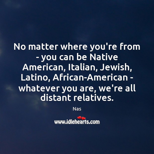 No matter where you’re from – you can be Native American, Italian, Nas Picture Quote