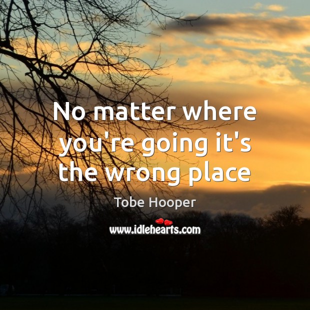 No matter where you’re going it’s the wrong place Tobe Hooper Picture Quote