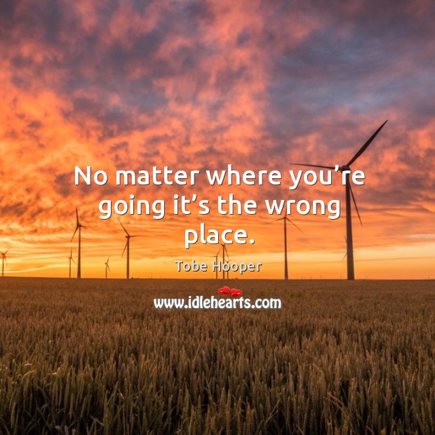 No matter where you’re going it’s the wrong place. Tobe Hooper Picture Quote