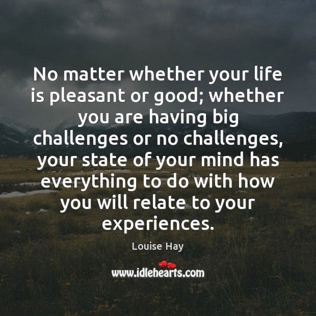 No matter whether your life is pleasant or good; whether you are Louise Hay Picture Quote
