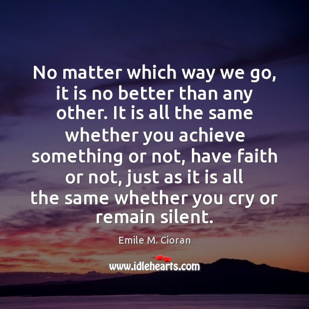 No matter which way we go, it is no better than any Emile M. Cioran Picture Quote