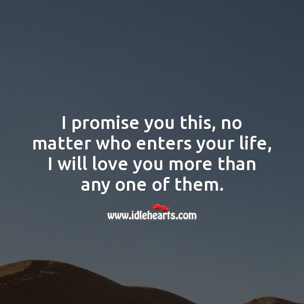 No matter who enters your life, I will love you more than any one of them. Promise Quotes Image