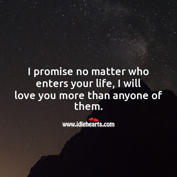 No matter who enters your life, I will love you more than anyone of them. Promise Quotes Image