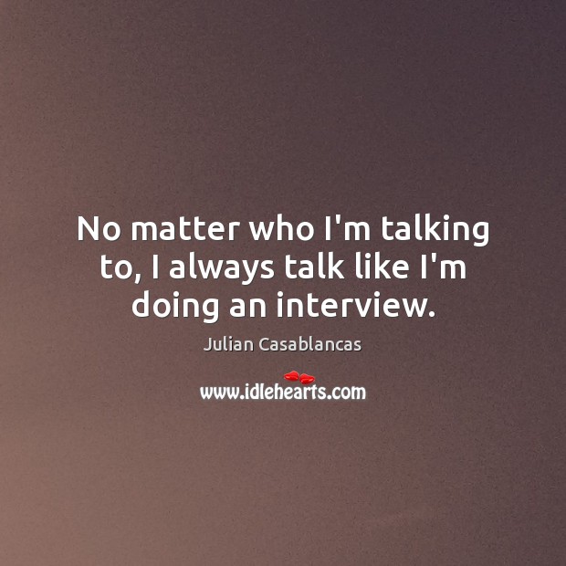 No matter who I’m talking to, I always talk like I’m doing an interview. Julian Casablancas Picture Quote