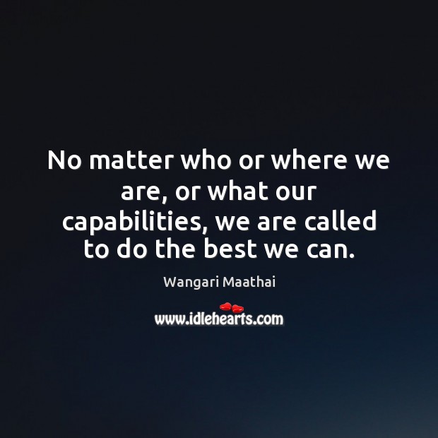 No matter who or where we are, or what our capabilities, we Wangari Maathai Picture Quote
