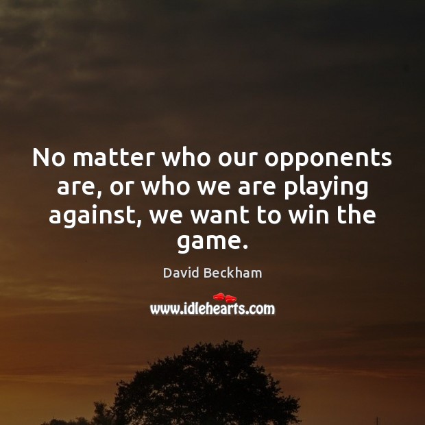 No matter who our opponents are, or who we are playing against, we want to win the game. Image