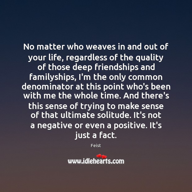 No matter who weaves in and out of your life, regardless of Feist Picture Quote
