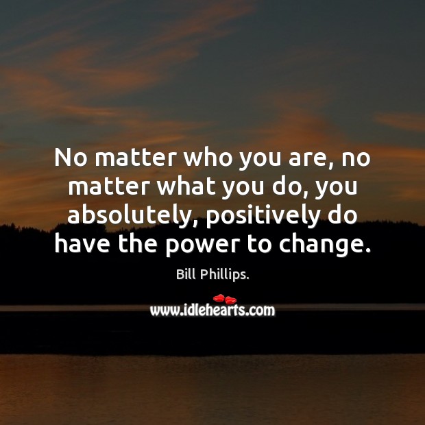 No matter who you are, no matter what you do, you absolutely, Bill Phillips. Picture Quote