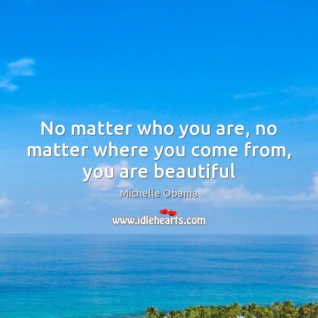 No matter who you are, no matter where you come from, you are beautiful Michelle Obama Picture Quote