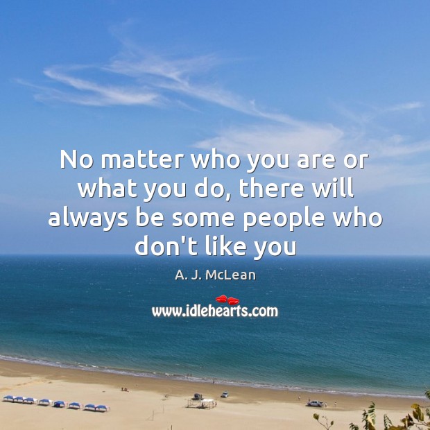 No matter who you are or what you do, there will always be some people who don’t like you A. J. McLean Picture Quote