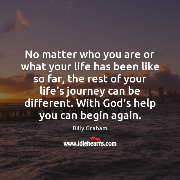 No matter who you are or what your life has been like Billy Graham Picture Quote