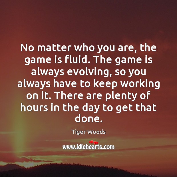 No matter who you are, the game is fluid. The game is Tiger Woods Picture Quote