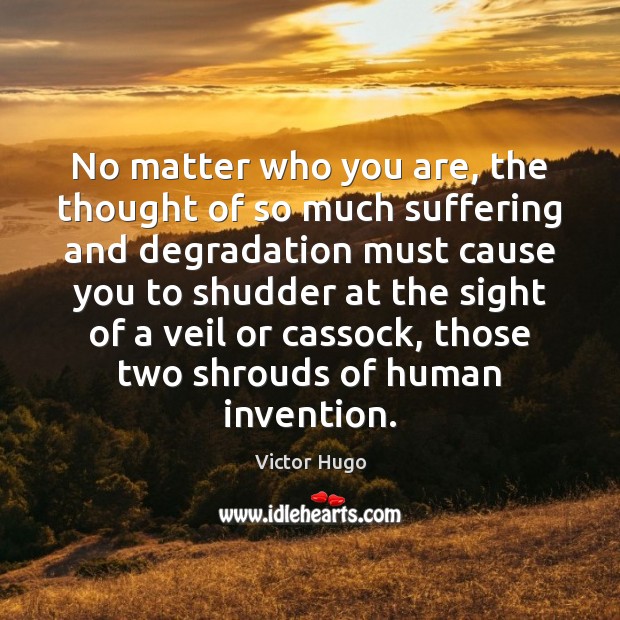 No matter who you are, the thought of so much suffering and Victor Hugo Picture Quote