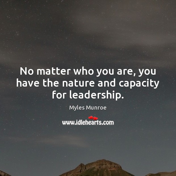 No matter who you are, you have the nature and capacity for leadership. Myles Munroe Picture Quote