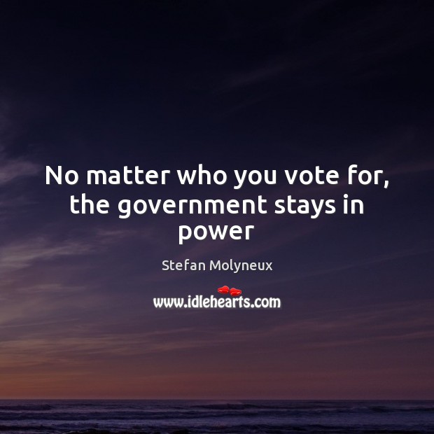 No matter who you vote for, the government stays in power Stefan Molyneux Picture Quote