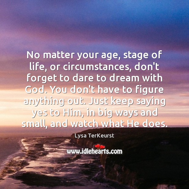 No matter your age, stage of life, or circumstances, don’t forget to Lysa TerKeurst Picture Quote