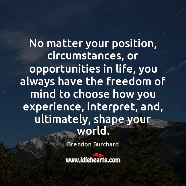No matter your position, circumstances, or opportunities in life, you always have Brendon Burchard Picture Quote