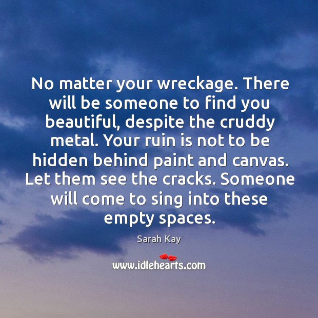 No matter your wreckage. There will be someone to find you beautiful, Sarah Kay Picture Quote