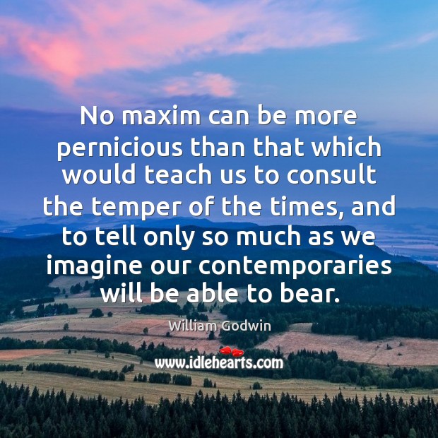No maxim can be more pernicious than that which would teach us William Godwin Picture Quote