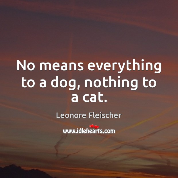 No means everything to a dog, nothing to a cat. Leonore Fleischer Picture Quote
