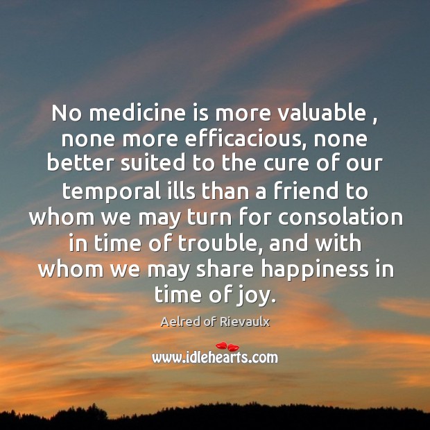 No medicine is more valuable , none more efficacious, none better suited to Aelred of Rievaulx Picture Quote