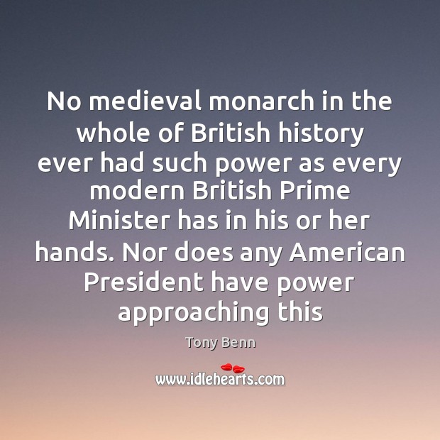 No medieval monarch in the whole of British history ever had such Tony Benn Picture Quote
