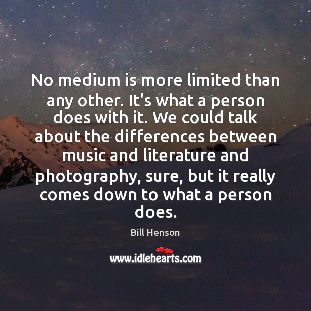 No medium is more limited than any other. It’s what a person Image