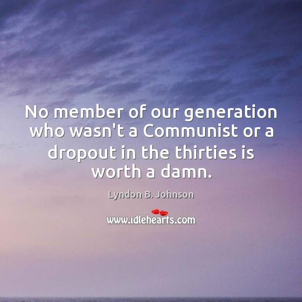 No member of our generation who wasn’t a Communist or a dropout Worth Quotes Image
