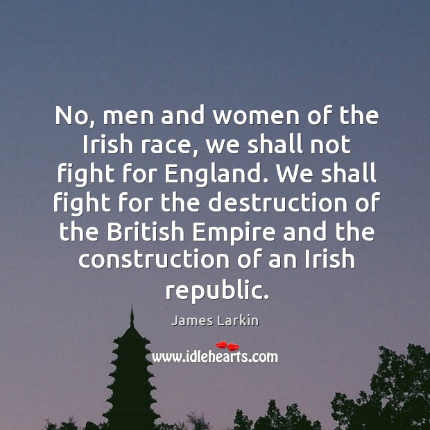 No, men and women of the irish race, we shall not fight for england. James Larkin Picture Quote