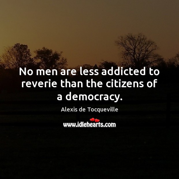 No men are less addicted to reverie than the citizens of a democracy. Alexis de Tocqueville Picture Quote