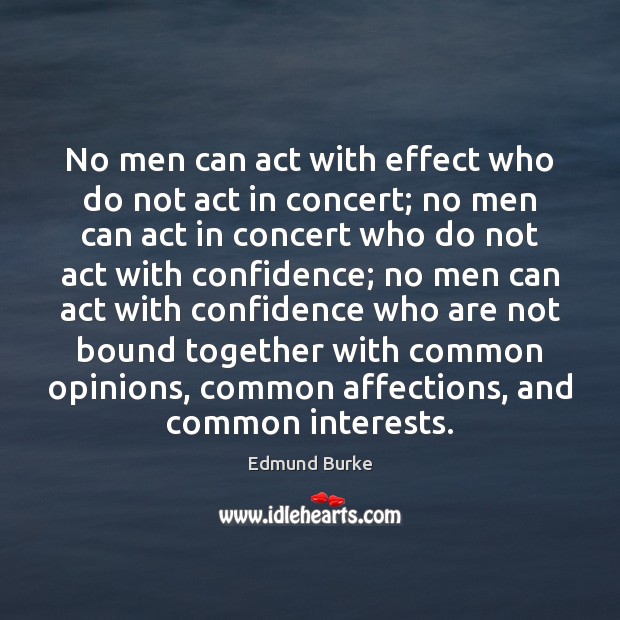 No men can act with effect who do not act in concert; Edmund Burke Picture Quote