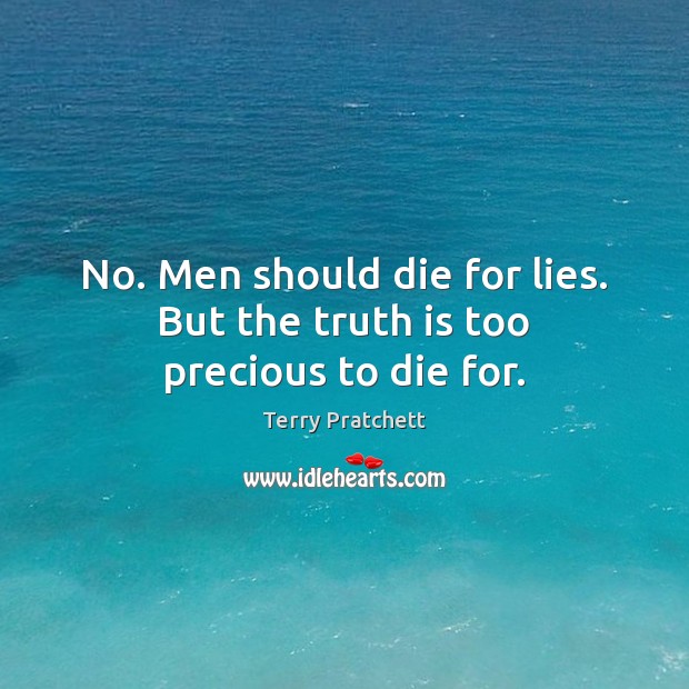 No. Men should die for lies. But the truth is too precious to die for. Terry Pratchett Picture Quote