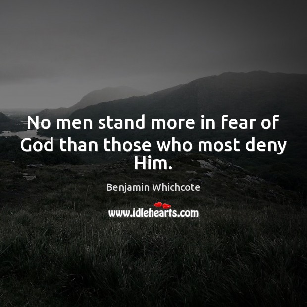 No men stand more in fear of God than those who most deny Him. Benjamin Whichcote Picture Quote