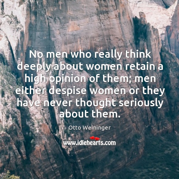 No men who really think deeply about women retain a high opinion of them; men either Otto Weininger Picture Quote