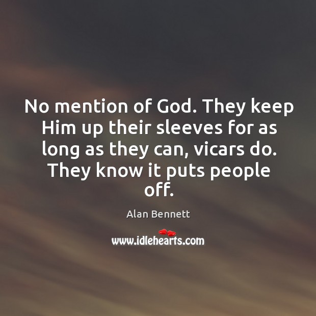 No mention of God. They keep Him up their sleeves for as Alan Bennett Picture Quote
