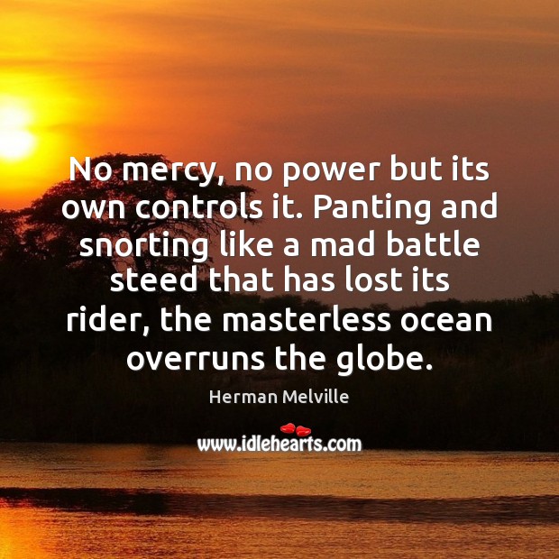 No mercy, no power but its own controls it. Panting and snorting Herman Melville Picture Quote