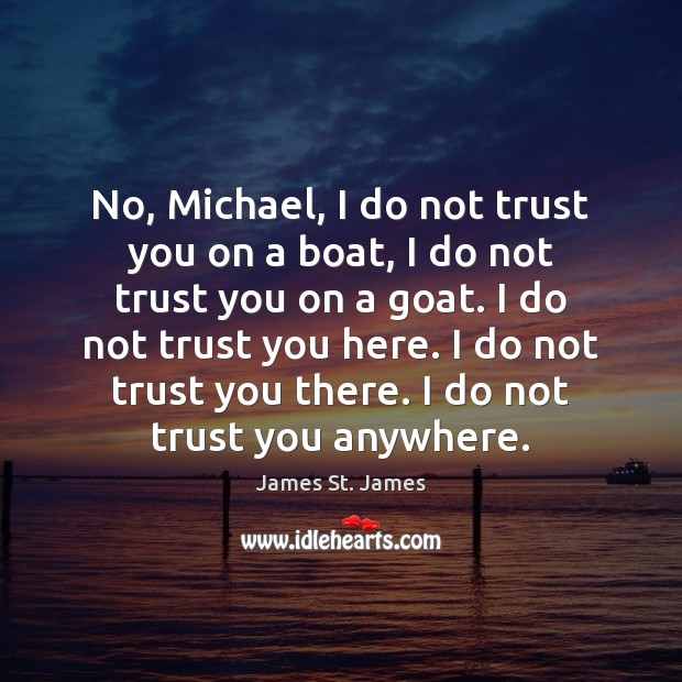 No, Michael, I do not trust you on a boat, I do James St. James Picture Quote