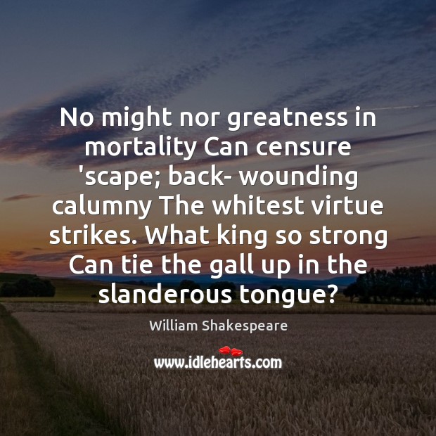 No might nor greatness in mortality Can censure ‘scape; back- wounding calumny Image