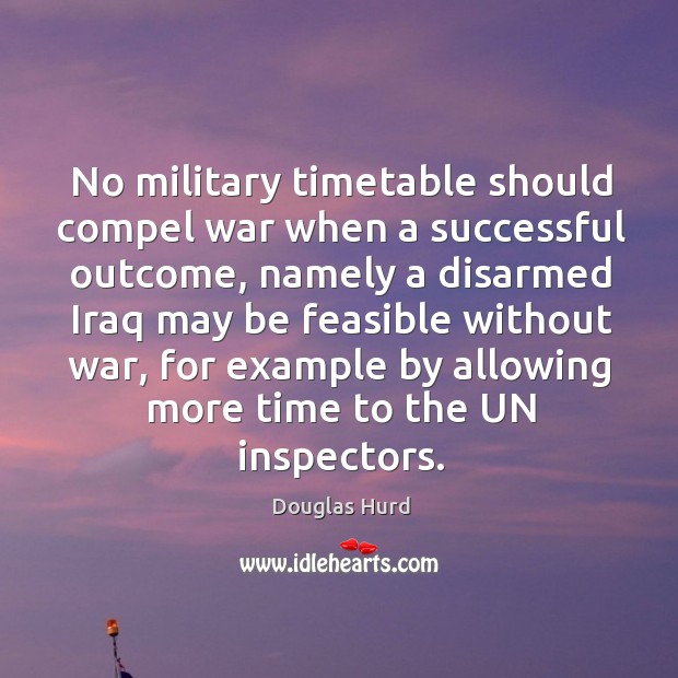 No military timetable should compel war when a successful outcome, namely a disarmed iraq may Image