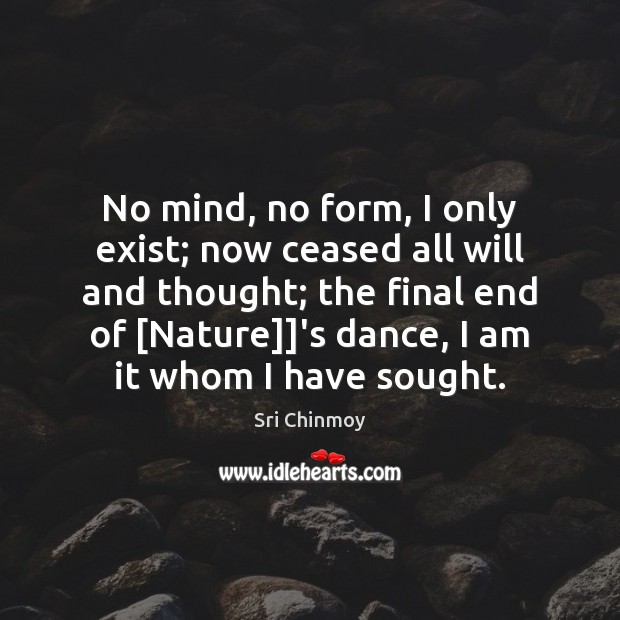 No mind, no form, I only exist; now ceased all will and Sri Chinmoy Picture Quote